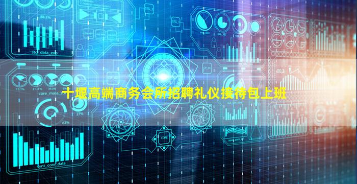 十堰高端商务会所招聘礼仪接待包上班